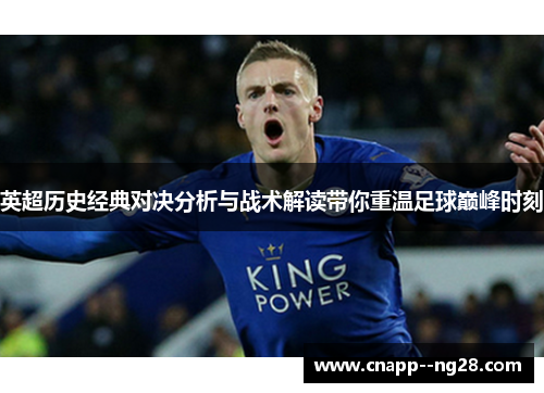 英超历史经典对决分析与战术解读带你重温足球巅峰时刻 英超历史经典对决分析与战术解读带你重温足球巅峰时刻