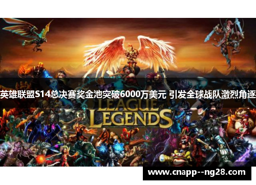 英雄联盟S14总决赛奖金池突破6000万美元 引发全球战队激烈角逐