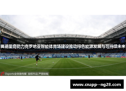 莫德里奇助力克罗地亚智能体育场建设推动绿色能源发展与可持续未来