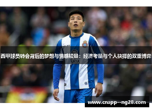西甲球员转会背后的梦想与情感较量:经济考量与个人抉择的双重博弈 西甲球员转会背后的梦想与情感较量:经济考量与个人抉择的双重博弈