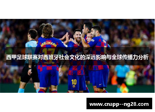 西甲足球联赛对西班牙社会文化的深远影响与全球传播力分析