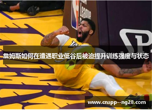 詹姆斯如何在遭遇职业低谷后被迫提升训练强度与状态 詹姆斯如何在遭遇职业低谷后被迫提升训练强度与状态