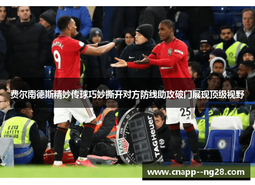 费尔南德斯精妙传球巧妙撕开对方防线助攻破门展现顶级视野