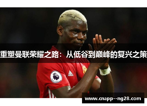 重塑曼联荣耀之路:从低谷到巅峰的复兴之策 重塑曼联荣耀之路:从低谷到巅峰的复兴之策