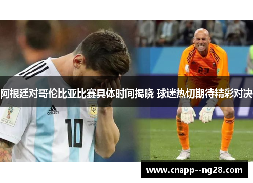阿根廷对哥伦比亚比赛具体时间揭晓 球迷热切期待精彩对决 阿根廷对哥伦比亚比赛具体时间揭晓 球迷热切期待精彩对决
