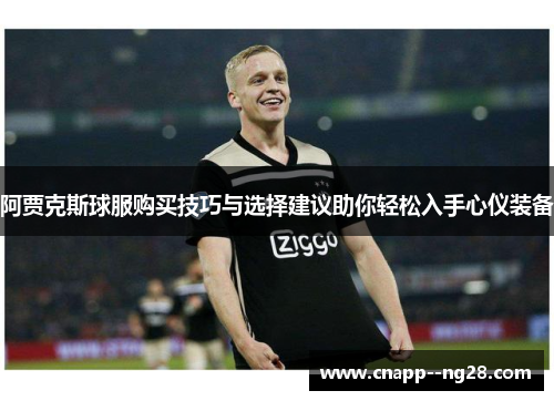 阿贾克斯球服购买技巧与选择建议助你轻松入手心仪装备 阿贾克斯球服购买技巧与选择建议助你轻松入手心仪装备