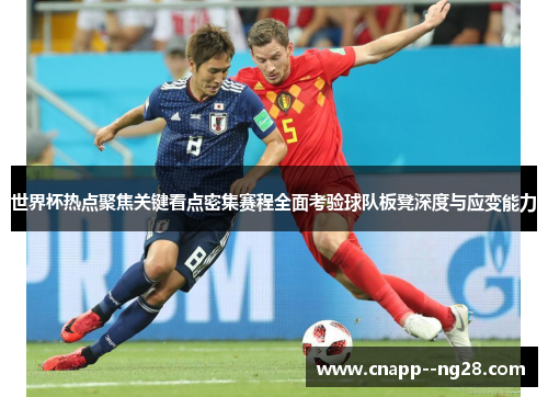 世界杯热点聚焦关键看点密集赛程全面考验球队板凳深度与应变能力 世界杯热点聚焦关键看点密集赛程全面考验球队板凳深度与应变能力