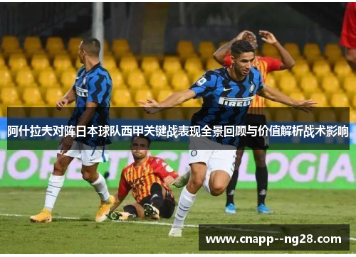 阿什拉夫对阵日本球队西甲关键战表现全景回顾与价值解析战术影响 阿什拉夫对阵日本球队西甲关键战表现全景回顾与价值解析战术影响