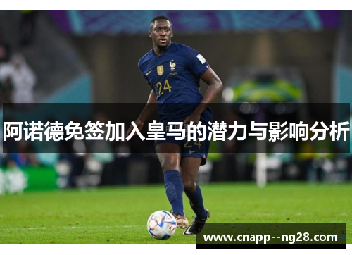 阿诺德免签加入皇马的潜力与影响分析 阿诺德免签加入皇马的潜力与影响分析