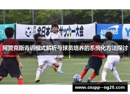 阿贾克斯青训模式解析与球员培养的系统化方法探讨 阿贾克斯青训模式解析与球员培养的系统化方法探讨