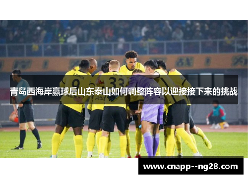青岛西海岸赢球后山东泰山如何调整阵容以迎接接下来的挑战