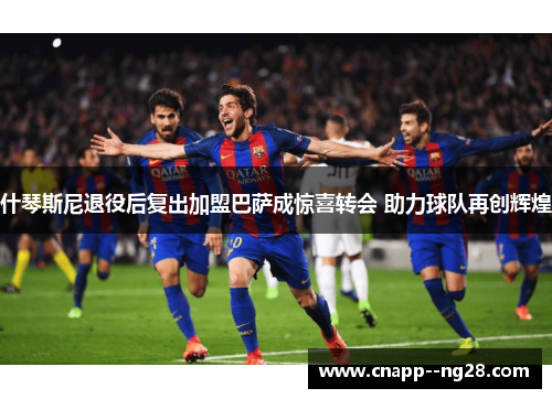 什琴斯尼退役后复出加盟巴萨成惊喜转会 助力球队再创辉煌 什琴斯尼退役后复出加盟巴萨成惊喜转会 助力球队再创辉煌