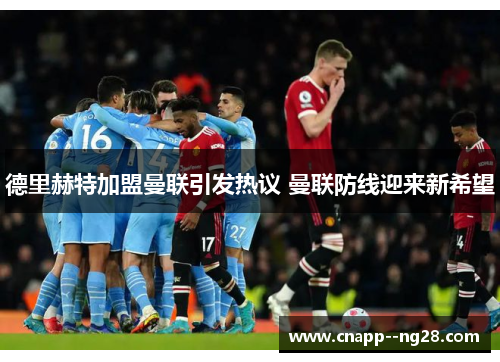德里赫特加盟曼联引发热议 曼联防线迎来新希望 德里赫特加盟曼联引发热议 曼联防线迎来新希望