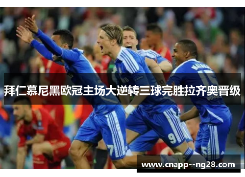 拜仁慕尼黑欧冠主场大逆转三球完胜拉齐奥晋级 拜仁慕尼黑欧冠主场大逆转三球完胜拉齐奥晋级
