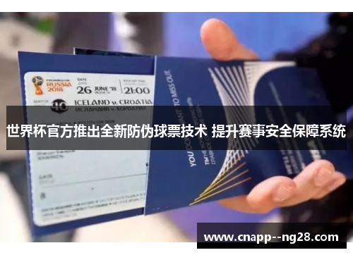 世界杯官方推出全新防伪球票技术 提升赛事安全保障系统
