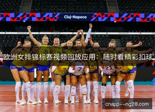 欧洲女排锦标赛视频回放应用：随时看精彩扣球