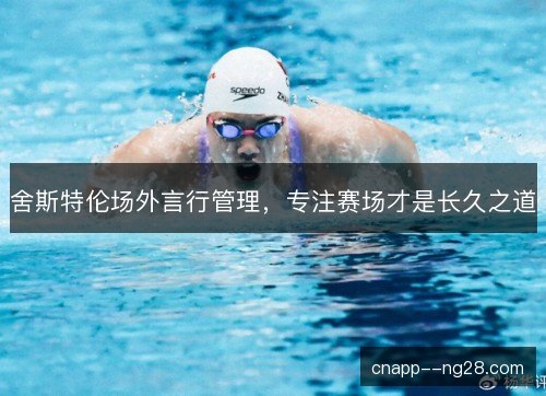 舍斯特伦场外言行管理，专注赛场才是长久之道
