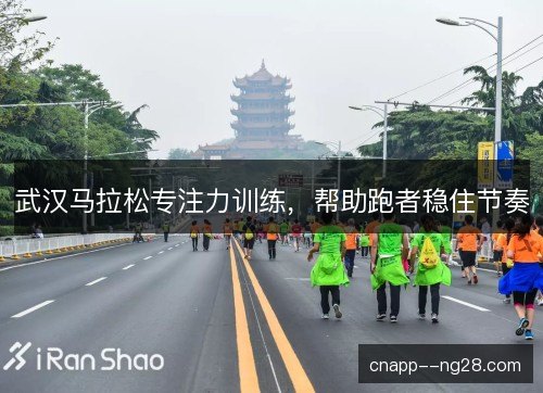 武汉马拉松专注力训练，帮助跑者稳住节奏