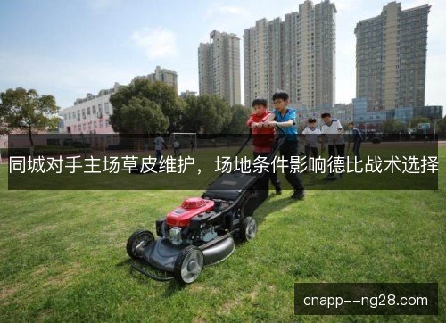 同城对手主场草皮维护,场地条件影响德比战术选择 同城对手主场草皮维护,场地条件影响德比战术选择