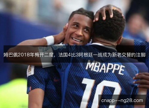 姆巴佩2018年梅开二度,法国4比3阿根廷一战成为新老交替的注脚 姆巴佩2018年梅开二度,法国4比3阿根廷一战成为新老交替的注脚